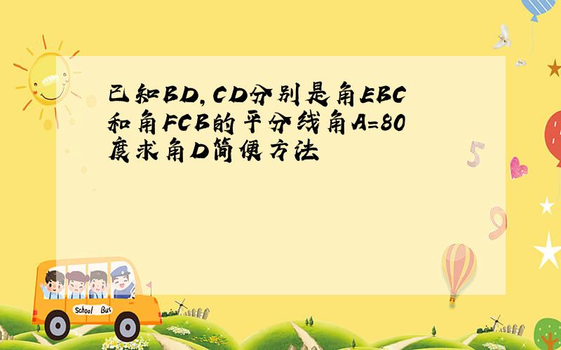 已知BD,CD分别是角EBC和角FCB的平分线角A=80度求角D简便方法