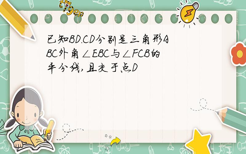 已知BD.CD分别是三角形ABC外角∠EBC与∠FCB的平分线,且交于点D