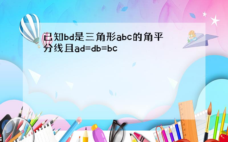 已知bd是三角形abc的角平分线且ad=db=bc