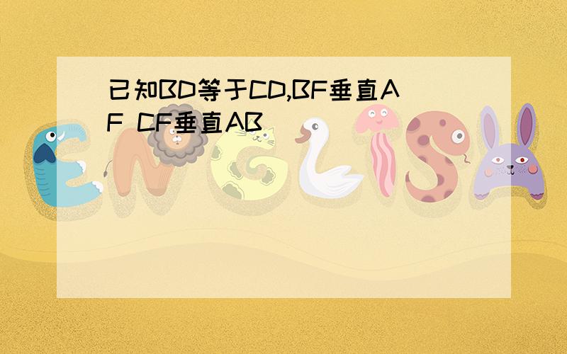 已知BD等于CD,BF垂直AF CF垂直AB