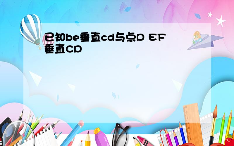 已知be垂直cd与点D EF垂直CD