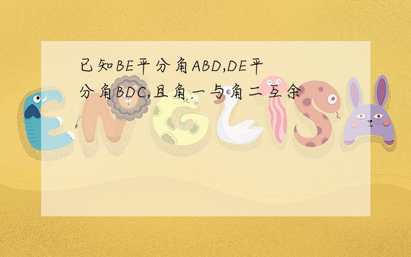 已知BE平分角ABD,DE平分角BDC,且角一与角二互余