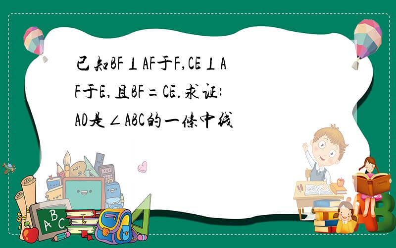 已知BF⊥AF于F,CE⊥AF于E,且BF=CE.求证:AD是∠ABC的一条中线