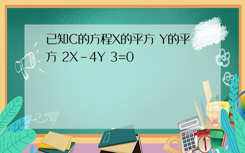 已知C的方程X的平方 Y的平方 2X-4Y 3=0