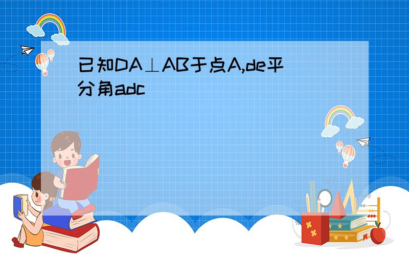 已知DA⊥AB于点A,de平分角adc