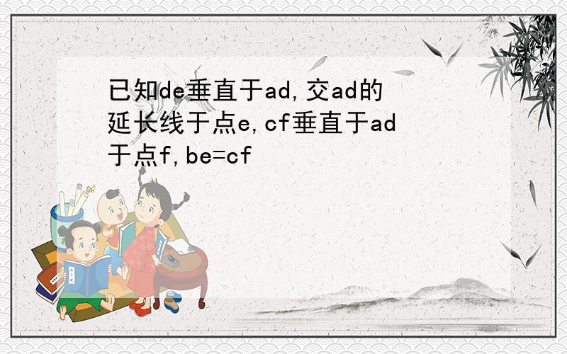 已知de垂直于ad,交ad的延长线于点e,cf垂直于ad于点f,be=cf