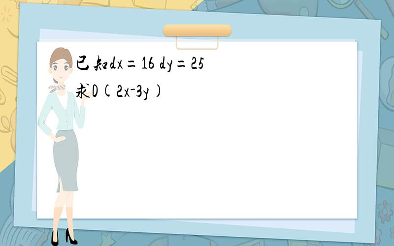 已知dx=16 dy=25 求D(2x-3y)