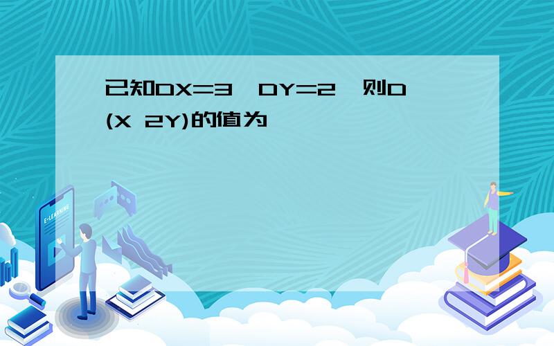 已知DX=3,DY=2,则D(X 2Y)的值为