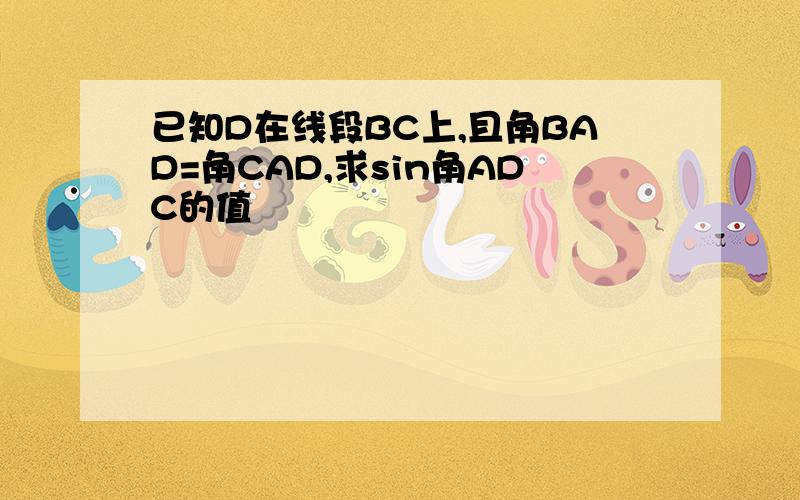 已知D在线段BC上,且角BAD=角CAD,求sin角ADC的值