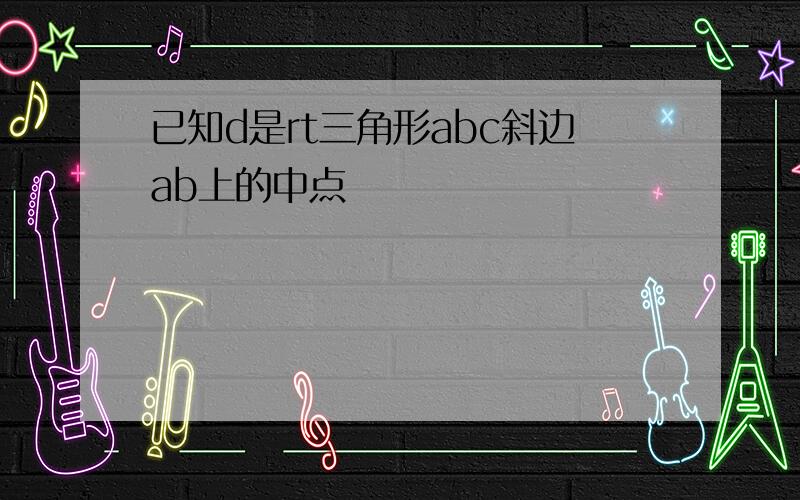 已知d是rt三角形abc斜边ab上的中点