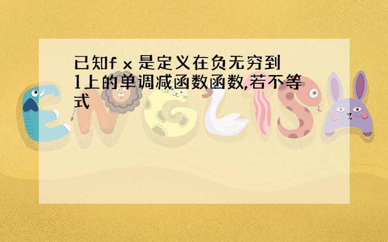 已知f x 是定义在负无穷到1上的单调减函数函数,若不等式