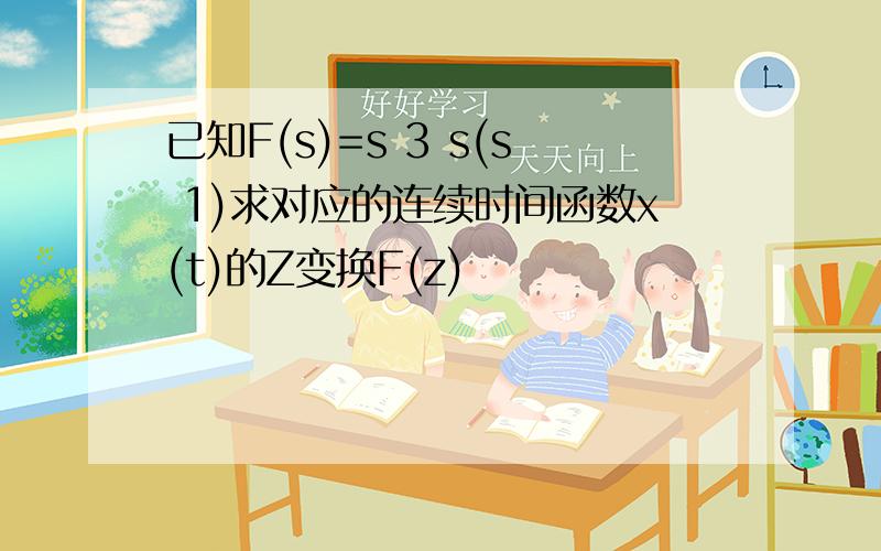 已知F(s)=s 3 s(s 1)求对应的连续时间函数x(t)的Z变换F(z)