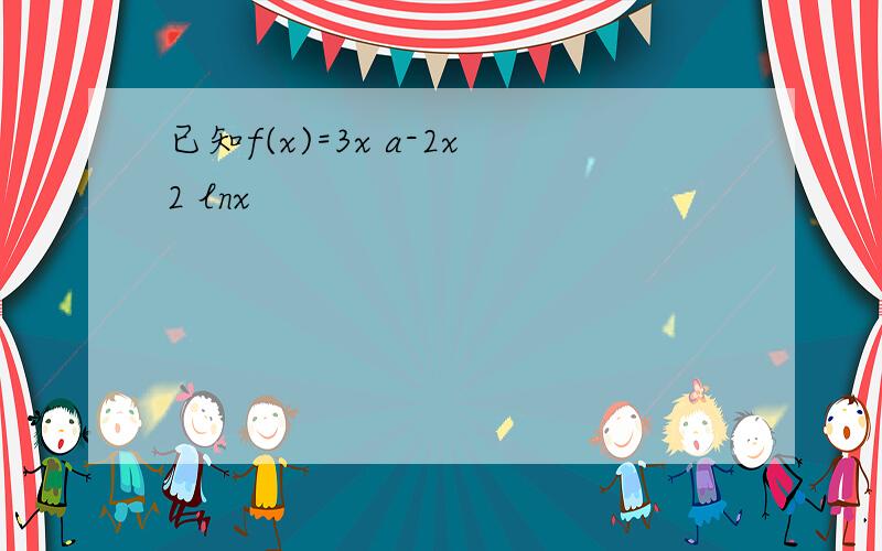 已知f(x)=3x a-2x2 lnx