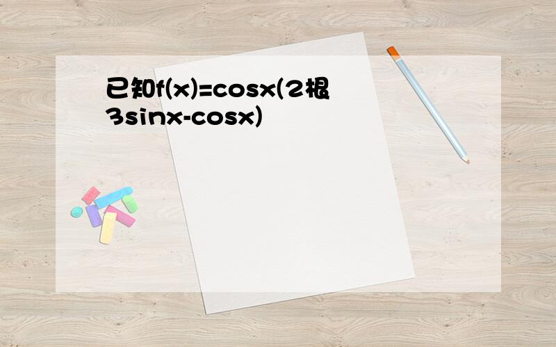 已知f(x)=cosx(2根3sinx-cosx)