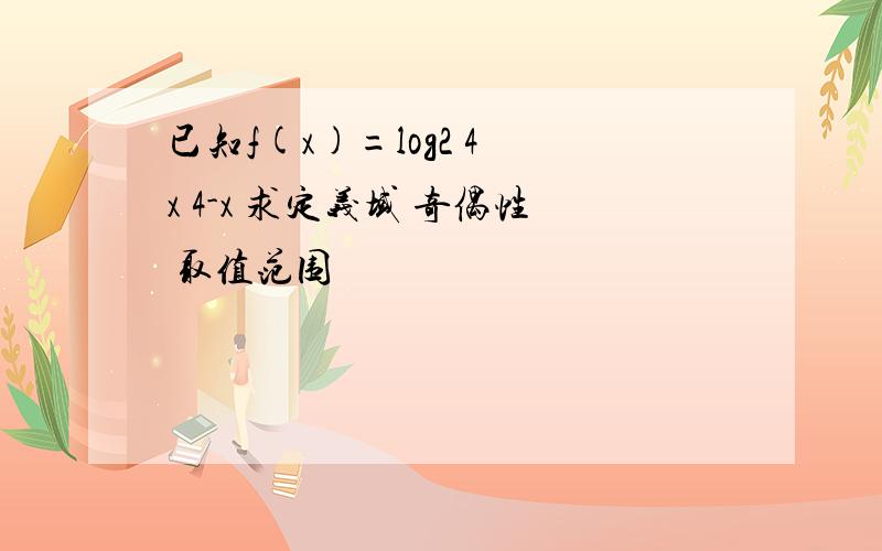 已知f(x)=log2 4 x 4-x 求定义域 奇偶性 取值范围