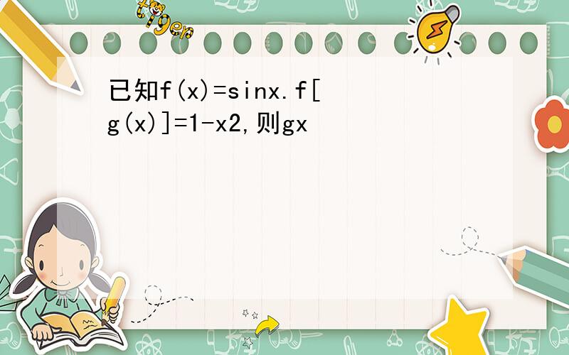 已知f(x)=sinx.f[g(x)]=1-x2,则gx