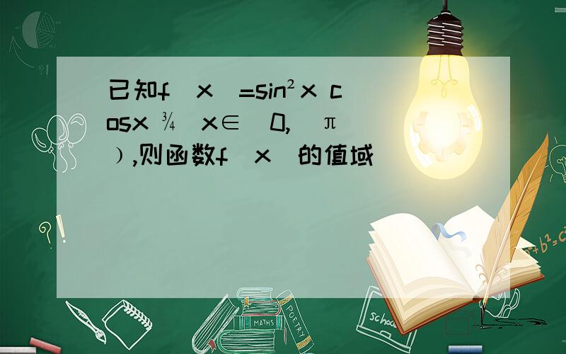 已知f(x)=sin²x cosx ¾(x∈[0,⅔π]﹚,则函数f(x)的值域