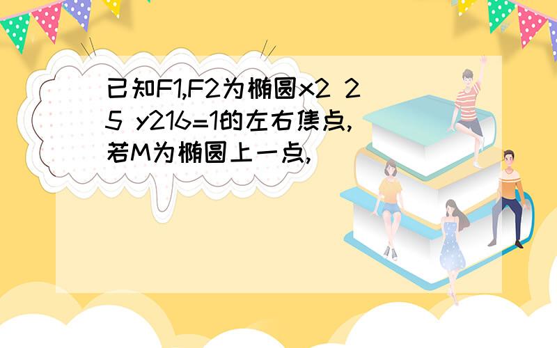 已知F1,F2为椭圆x2 25 y216=1的左右焦点,若M为椭圆上一点,