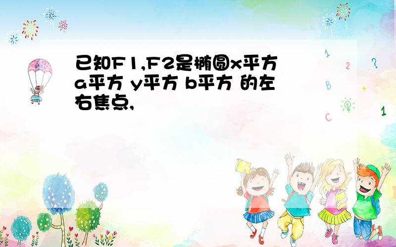 已知F1,F2是椭圆x平方 a平方 y平方 b平方 的左右焦点,