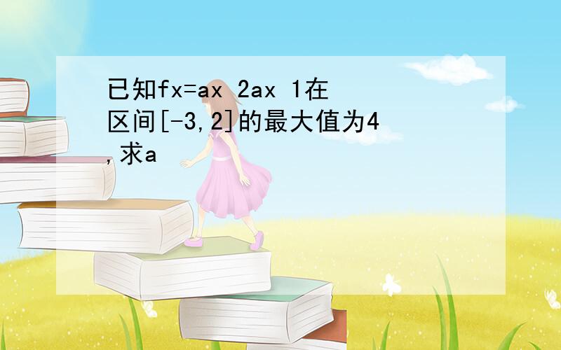 已知fx=ax 2ax 1在区间[-3,2]的最大值为4,求a