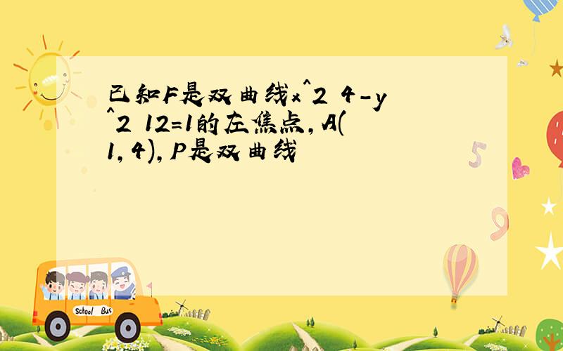 已知F是双曲线x^2 4-y^2 12=1的左焦点,A(1,4),P是双曲线