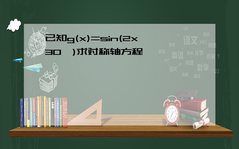 已知g(x)=sin(2x 30°)求对称轴方程