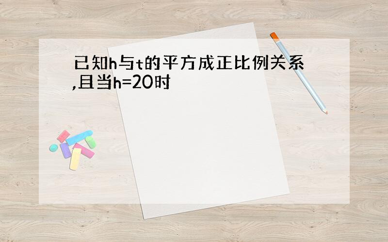 已知h与t的平方成正比例关系,且当h=20时