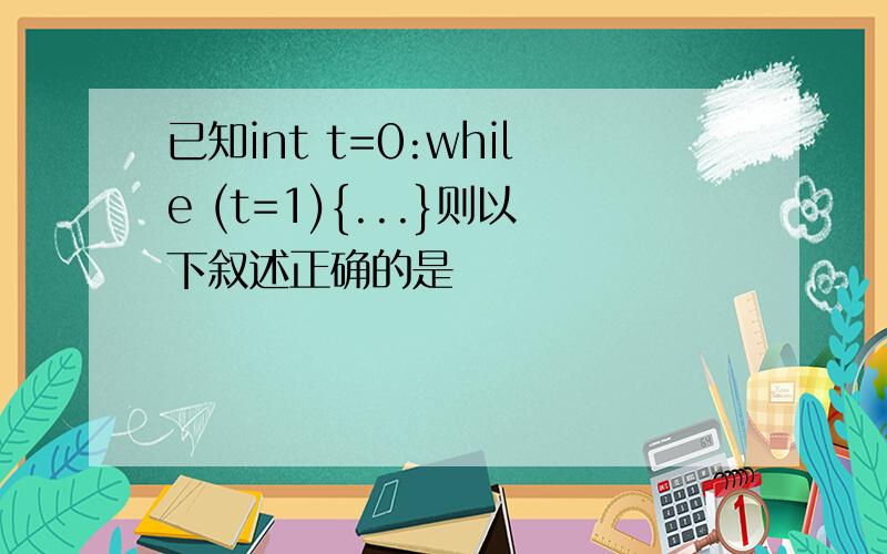 已知int t=0:while (t=1){...}则以下叙述正确的是