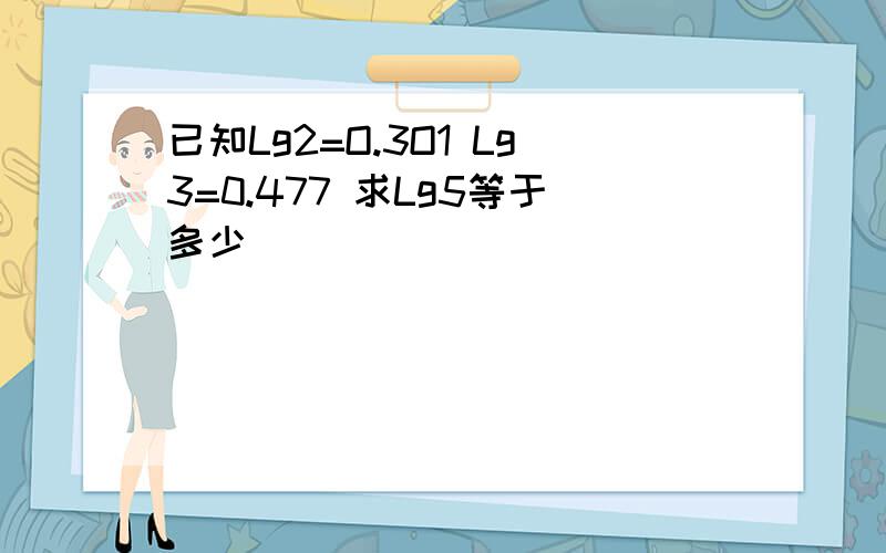 已知Lg2=O.3O1 Lg3=0.477 求Lg5等于多少