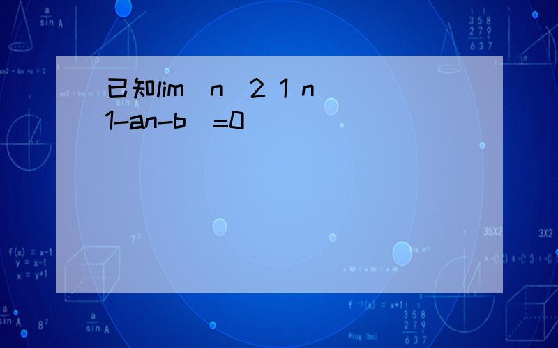 已知lim(n^2 1 n 1-an-b)=0