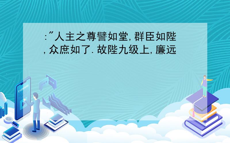 :"人主之尊譬如堂,群臣如陛,众庶如了.故陛九级上,廉远