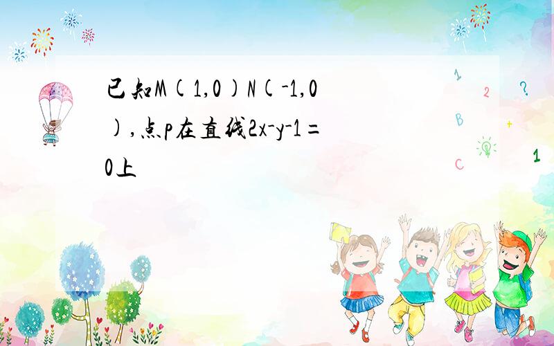 已知M(1,0)N(-1,0),点p在直线2x-y-1=0上