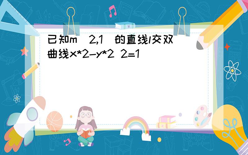 已知m(2,1)的直线l交双曲线x*2-y*2 2=1