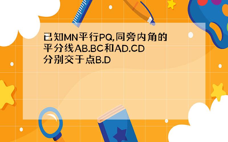 已知MN平行PQ,同旁内角的平分线AB.BC和AD.CD分别交于点B.D