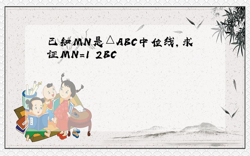 已知MN是△ABC中位线,求证MN=1 2BC