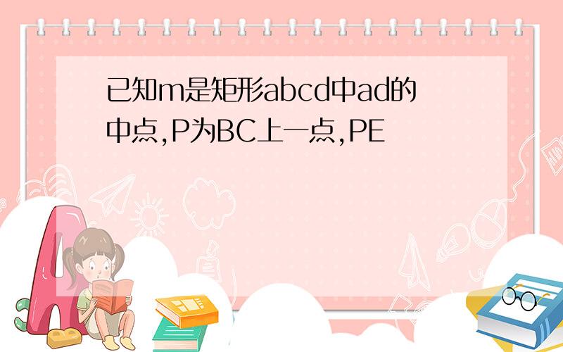 已知m是矩形abcd中ad的中点,P为BC上一点,PE