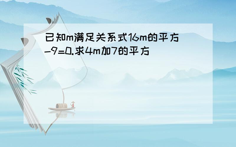 已知m满足关系式16m的平方-9=0.求4m加7的平方