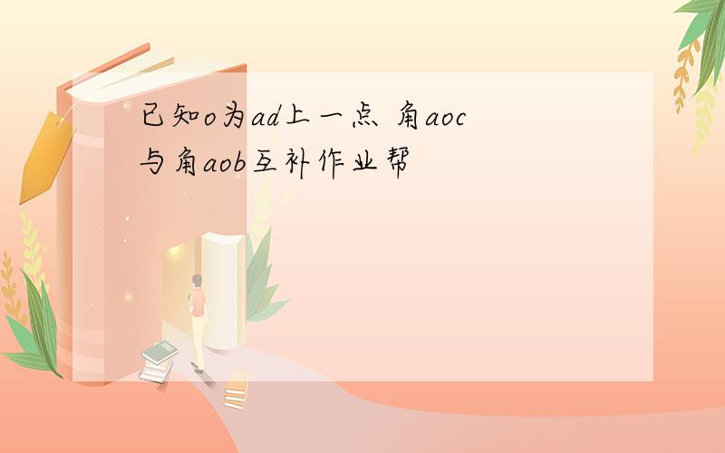 已知o为ad上一点 角aoc与角aob互补作业帮