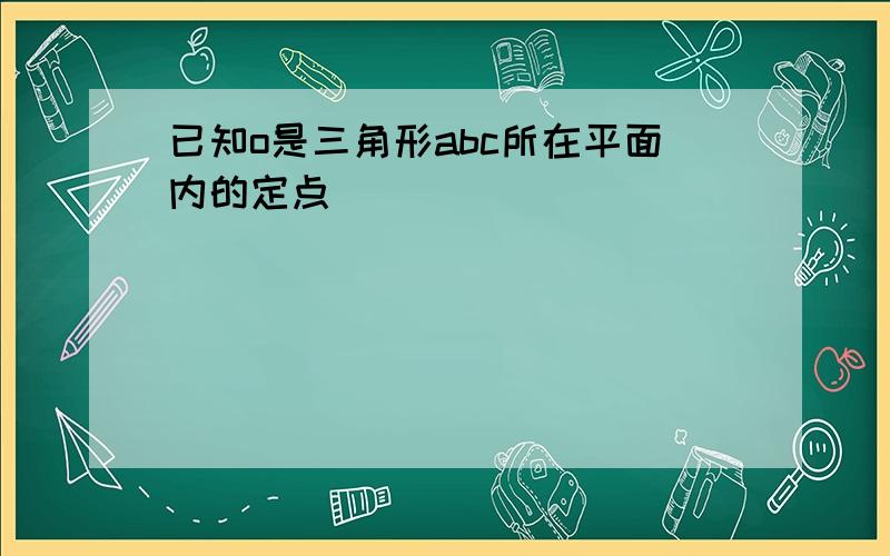 已知o是三角形abc所在平面内的定点