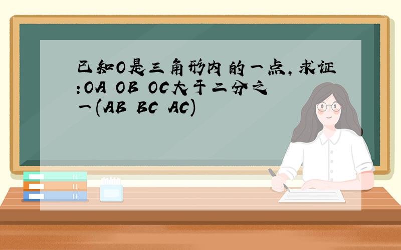 已知O是三角形内的一点,求证:OA OB OC大于二分之一(AB BC AC)