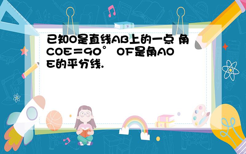 已知O是直线AB上的一点 角COE＝90° OF是角AOE的平分线.