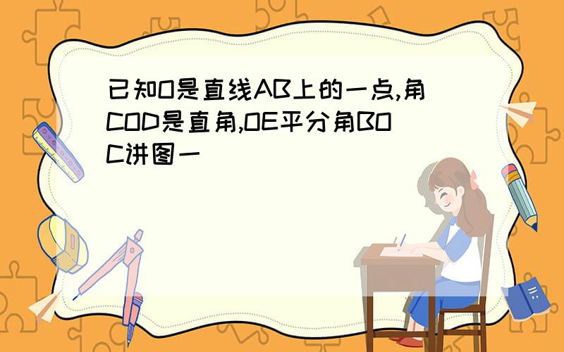 已知O是直线AB上的一点,角COD是直角,OE平分角BOC讲图一