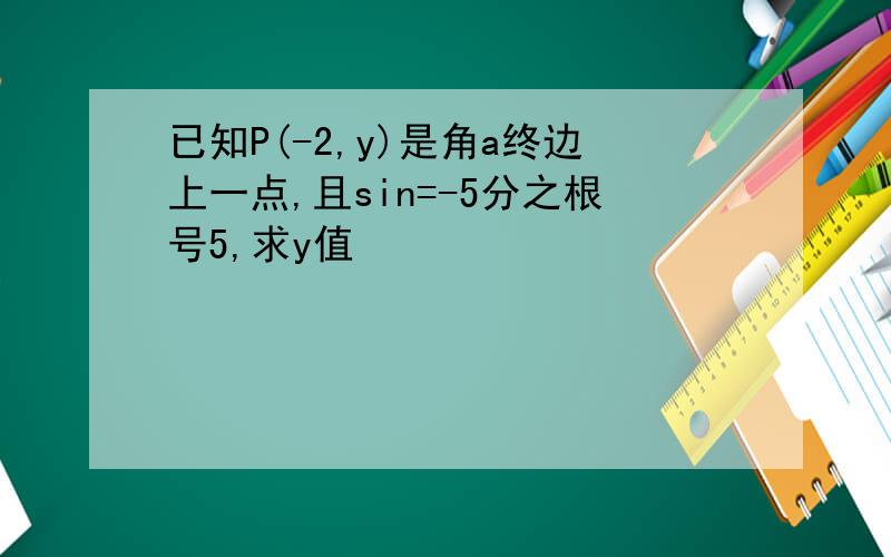 已知P(-2,y)是角a终边上一点,且sin=-5分之根号5,求y值