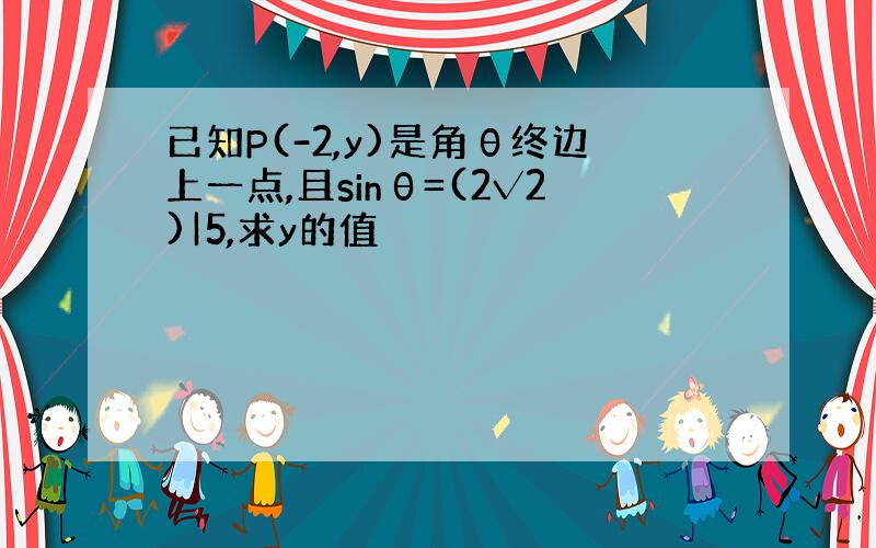 已知P(-2,y)是角θ终边上一点,且sinθ=(2√2)|5,求y的值