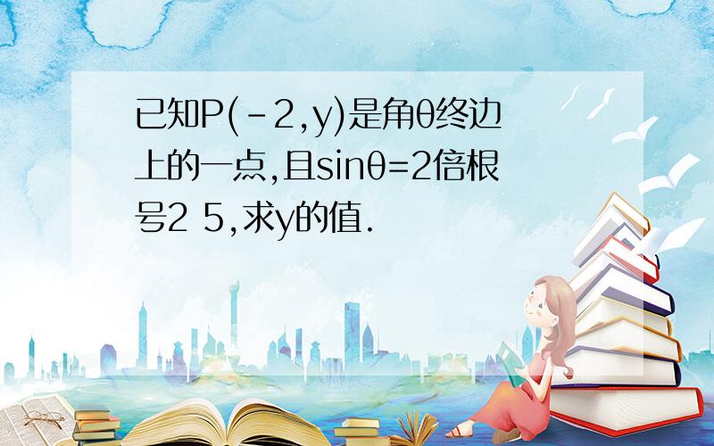 已知P(-2,y)是角θ终边上的一点,且sinθ=2倍根号2 5,求y的值.