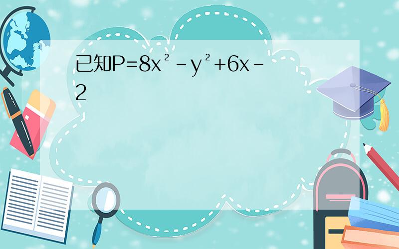 已知P=8x²-y²+6x-2