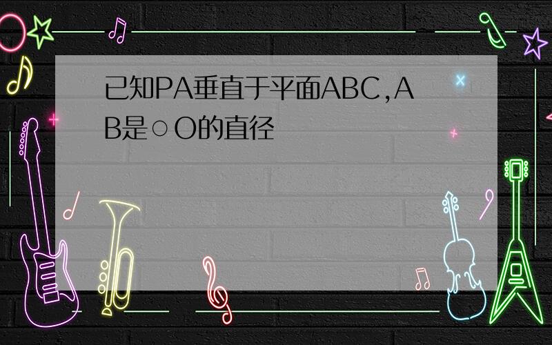 已知PA垂直于平面ABC,AB是○O的直径