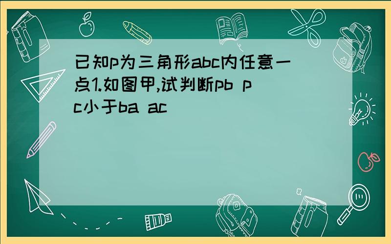 已知p为三角形abc内任意一点1.如图甲,试判断pb pc小于ba ac