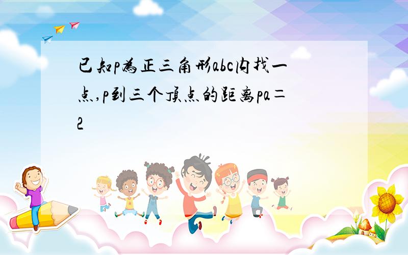 已知p为正三角形abc内找一点,p到三个顶点的距离pa＝2