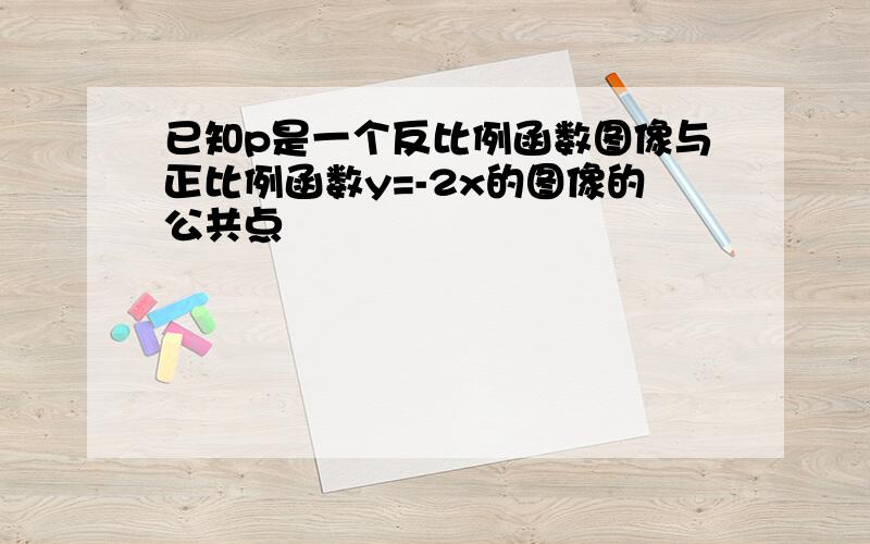 已知p是一个反比例函数图像与正比例函数y=-2x的图像的公共点